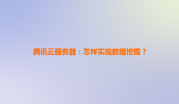 腾讯云服务器：怎样实现数据挖掘？
