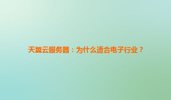 天翼云服务器：为什么适合电子行业？