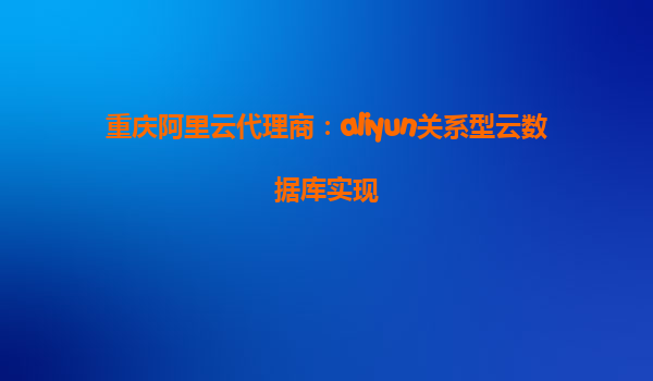 重庆阿里云代理商：aliyun关系型云数据库实现