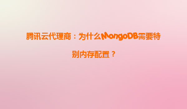 腾讯云代理商：为什么MongoDB需要特别内存配置？