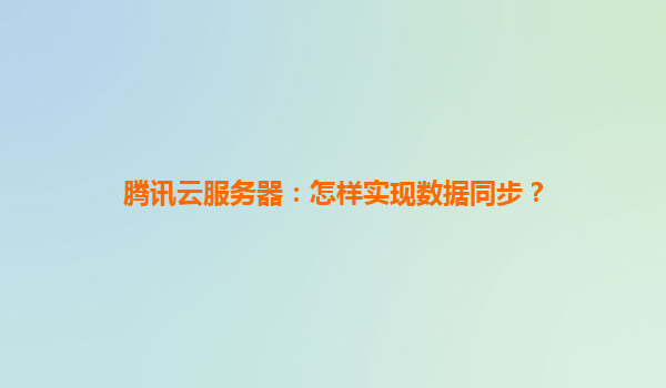 腾讯云服务器：怎样实现数据同步？