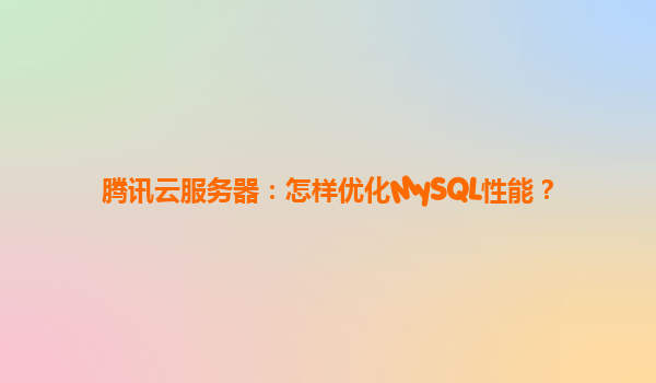 腾讯云服务器：怎样优化MySQL性能？