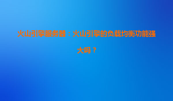 火山引擎服务器：火山引擎的负载均衡功能强大吗？