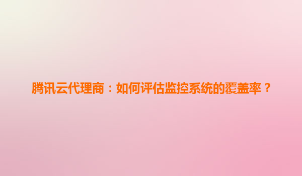 腾讯云代理商：如何评估监控系统的覆盖率？