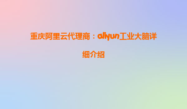 重庆阿里云代理商：aliyun工业大脑详细介绍