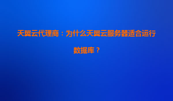 天翼云代理商：为什么天翼云服务器适合运行数据库？