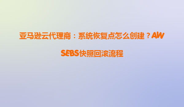 亚马逊云代理商：系统恢复点怎么创建？AWSEBS快照回滚流程