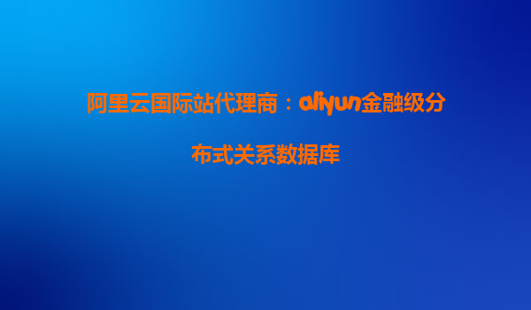 阿里云国际站代理商：aliyun金融级分布式关系数据库