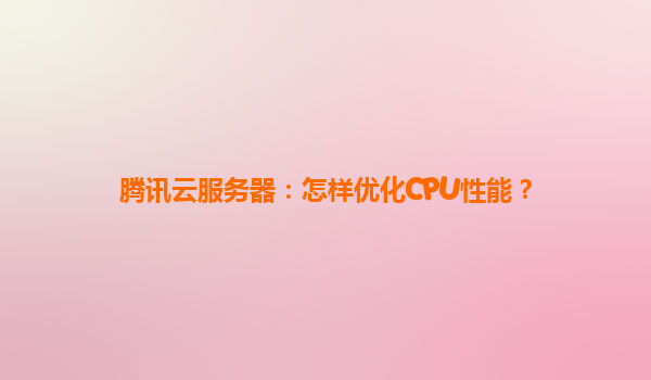 腾讯云服务器：怎样优化CPU性能？