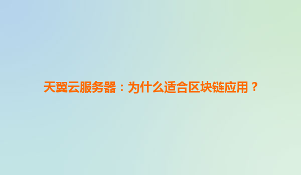 天翼云服务器：为什么适合区块链应用？