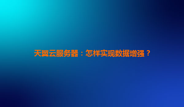 天翼云服务器：怎样实现数据增强？