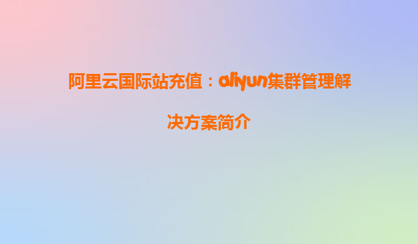 阿里云国际站充值：aliyun集群管理解决方案简介