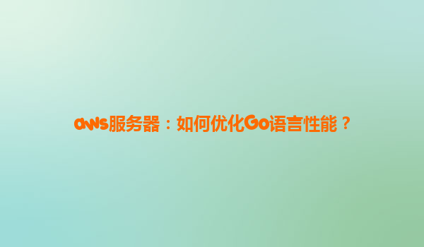aws服务器：如何优化Go语言性能？