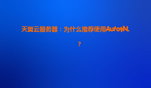 天翼云服务器：为什么推荐使用AutoML？