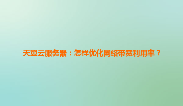 天翼云服务器：怎样优化网络带宽利用率？