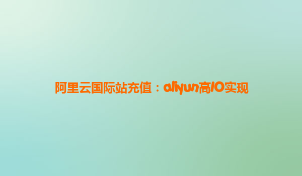 阿里云国际站充值：aliyun高IO实现