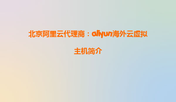 北京阿里云代理商：aliyun海外云虚拟主机简介