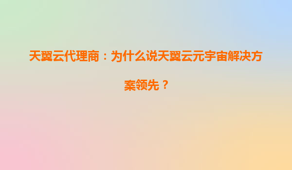 天翼云代理商：为什么说天翼云元宇宙解决方案领先？