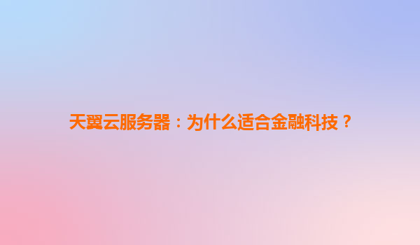 天翼云服务器：为什么适合金融科技？
