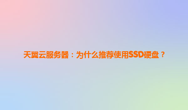 天翼云服务器：为什么推荐使用SSD硬盘？
