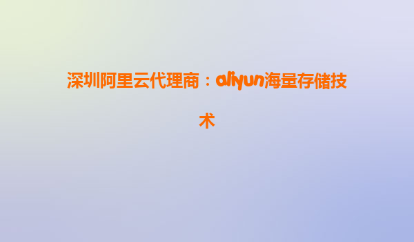 深圳阿里云代理商：aliyun海量存储技术
