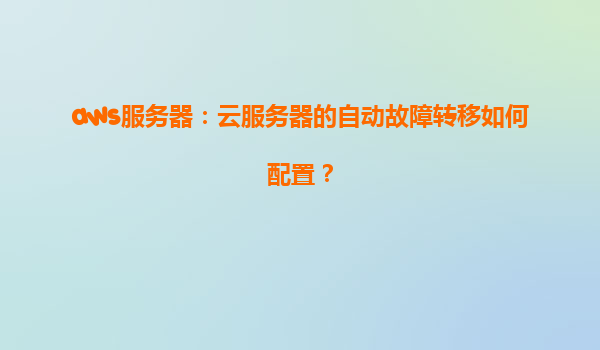 aws服务器：云服务器的自动故障转移如何配置？