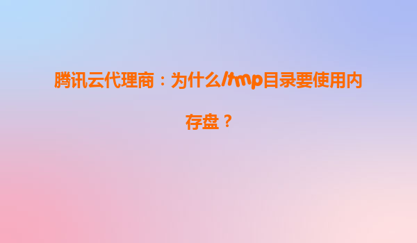 腾讯云代理商：为什么/tmp目录要使用内存盘？