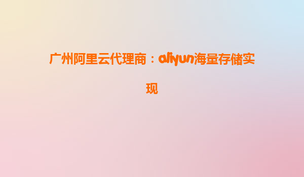 广州阿里云代理商：aliyun海量存储实现