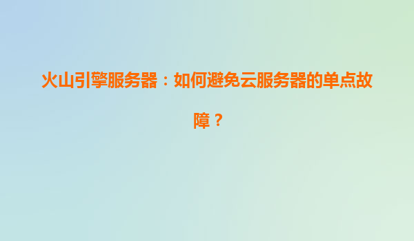 火山引擎服务器：如何避免云服务器的单点故障？