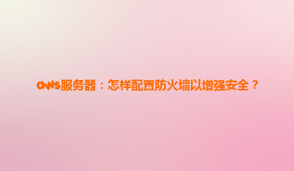 aws服务器：怎样配置防火墙以增强安全？
