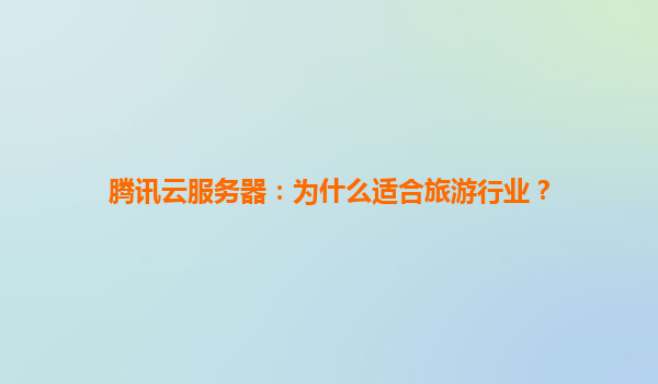 腾讯云服务器：为什么适合旅游行业？