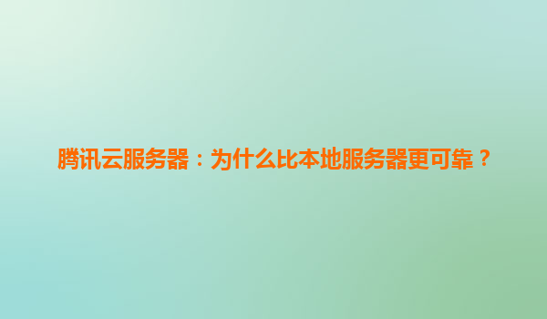 腾讯云服务器：为什么比本地服务器更可靠？