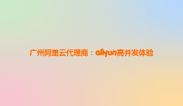 广州阿里云代理商：aliyun高并发体验