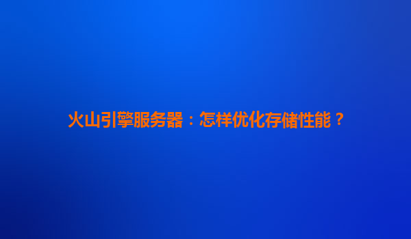 火山引擎服务器：怎样优化存储性能？