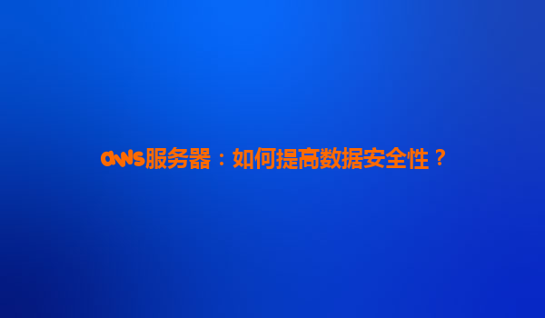 aws服务器：如何提高数据安全性？