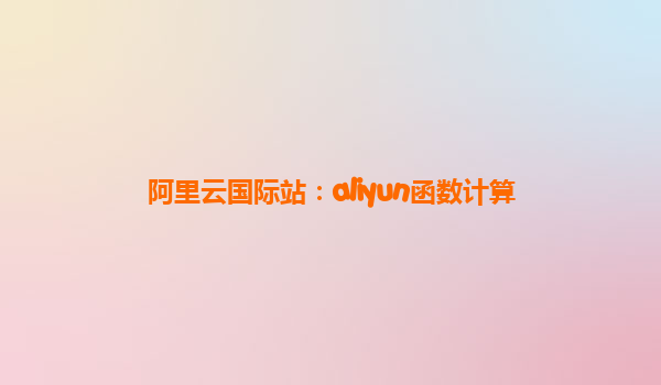 阿里云国际站：aliyun函数计算