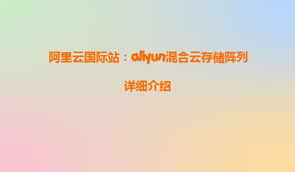阿里云国际站：aliyun混合云存储阵列详细介绍