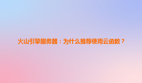 火山引擎服务器：为什么推荐使用云函数？