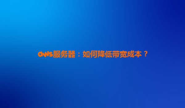 aws服务器：如何降低带宽成本？