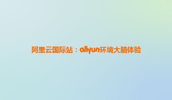 阿里云国际站：aliyun环境大脑体验