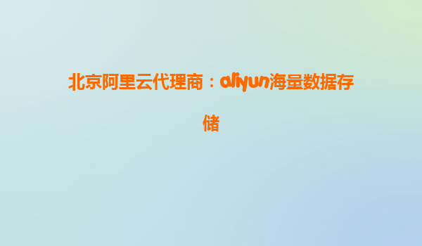 北京阿里云代理商：aliyun海量数据存储