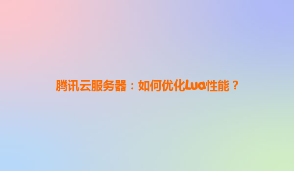 腾讯云服务器：如何优化Lua性能？