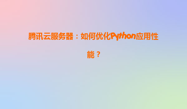 腾讯云服务器：如何优化Python应用性能？