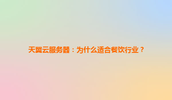 天翼云服务器：为什么适合餐饮行业？