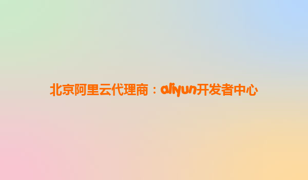 北京阿里云代理商：aliyun开发者中心