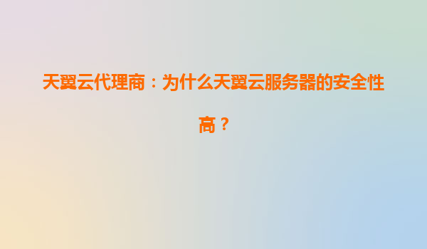 天翼云代理商：为什么天翼云服务器的安全性高？