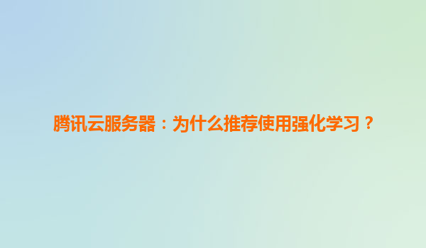 腾讯云服务器：为什么推荐使用强化学习？