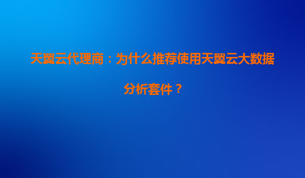 天翼云代理商：为什么推荐使用天翼云大数据分析套件？