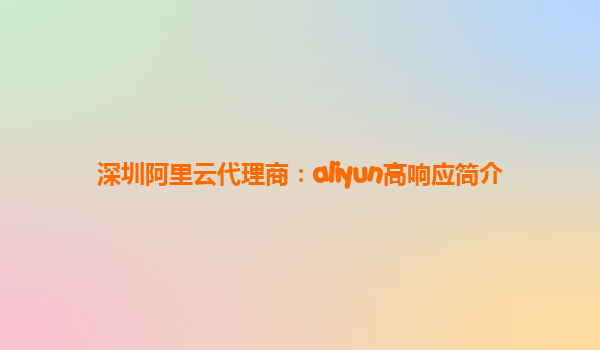 深圳阿里云代理商：aliyun高响应简介
