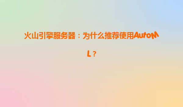 火山引擎服务器：为什么推荐使用AutoML？